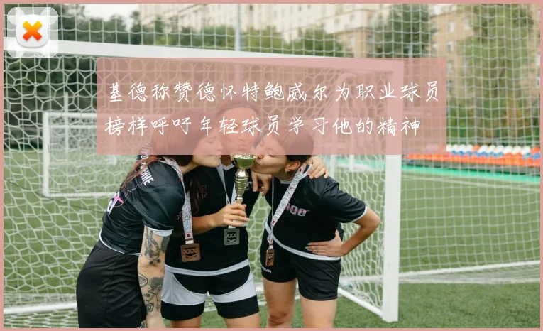 基德称赞德怀特鲍威尔为职业球员榜样呼吁年轻球员学习他的精神