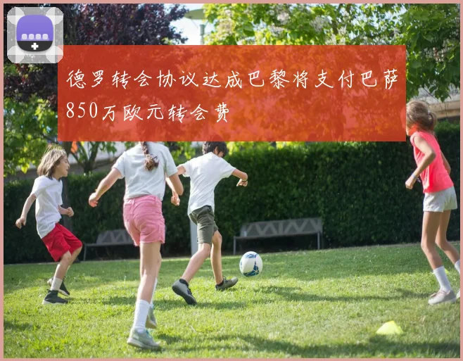 德罗转会协议达成巴黎将支付巴萨850万欧元转会费