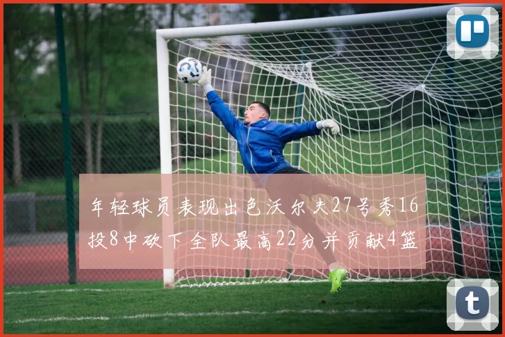 年轻球员表现出色沃尔夫27号秀16投8中砍下全队最高22分并贡献4篮板4助攻1盖帽