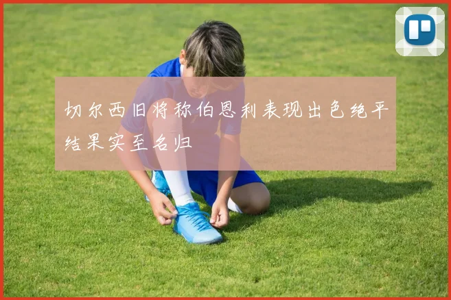 切尔西旧将称伯恩利表现出色绝平结果实至名归