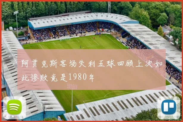 阿贾克斯客场失利五球回顾上次如此惨败竟是1980年