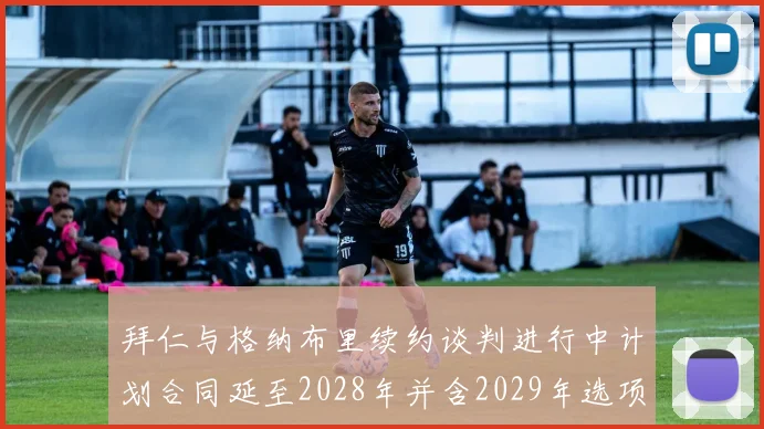 拜仁与格纳布里续约谈判进行中计划合同延至2028年并含2029年选项