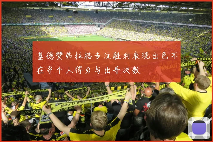 基德赞弗拉格专注胜利表现出色不在乎个人得分与出手次数