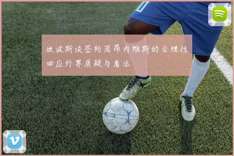 坎波斯谈签约若昂内维斯的合理性回应外界质疑与看法