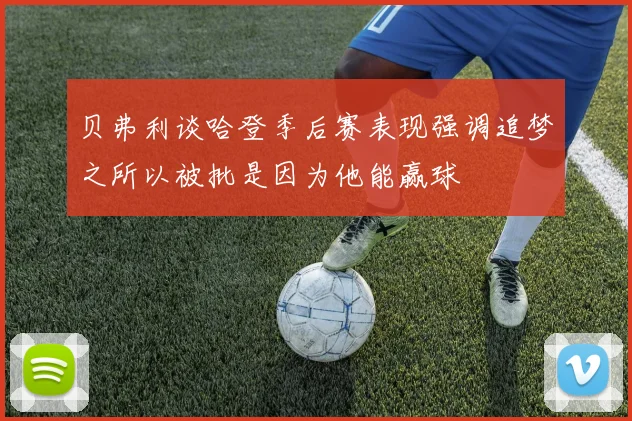 贝弗利谈哈登季后赛表现强调追梦之所以被批是因为他能赢球