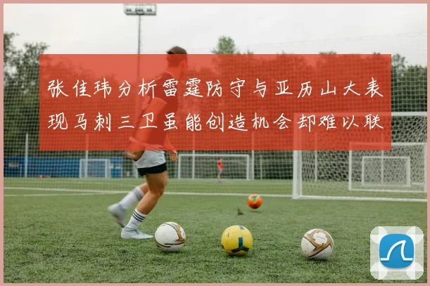 张佳玮分析雷霆防守与亚历山大表现马刺三卫虽能创造机会却难以联动全队