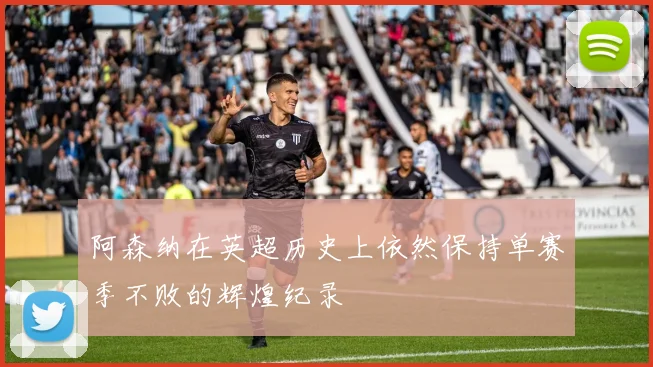 阿森纳在英超历史上依然保持单赛季不败的辉煌纪录