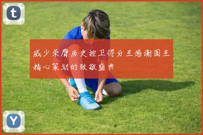 威少荣膺历史控卫得分王感谢国王精心策划的致敬盛典