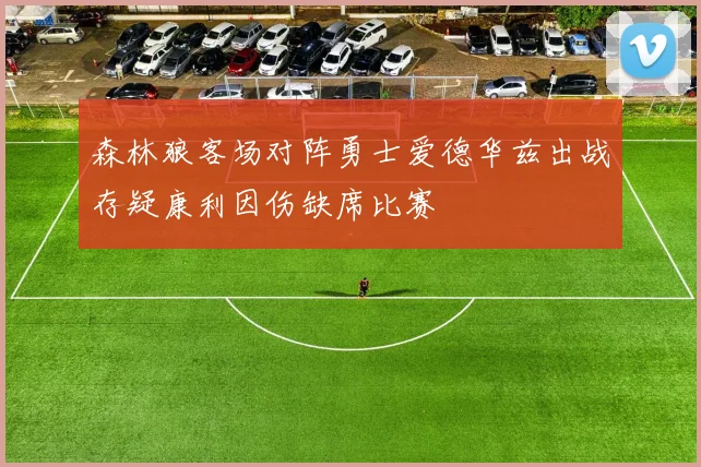 森林狼客场对阵勇士爱德华兹出战存疑康利因伤缺席比赛