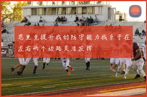 恩里克提升我的防守能力我乐于在左右两个边路灵活发挥
