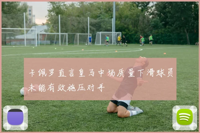 卡佩罗直言皇马中场质量下滑球员未能有效施压对手
