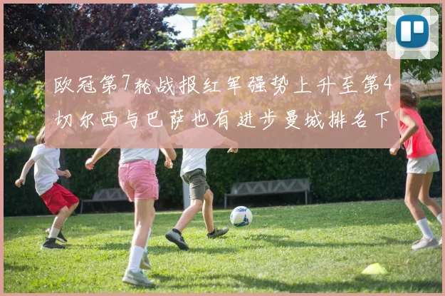 欧冠第7轮战报红军强势上升至第4切尔西与巴萨也有进步曼城排名下滑至第11